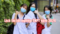 Các thông tin cần biết về lịch thi tốt nghiệp THPT năm 2024